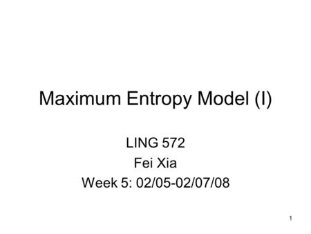 Maximum Entropy Model (I) LING 572 Fei Xia Week 5: 02/05-02/07/08 1.