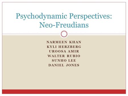 NARMEEN KHAN KYLI HERZBERG UROOSA AMIR WALTER RUBIO SUNHO LEE DANIEL JONES Psychodynamic Perspectives: Neo-Freudians.