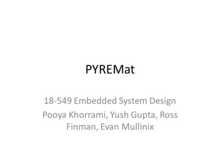 PYREMat 18-549 Embedded System Design Pooya Khorrami, Yush Gupta, Ross Finman, Evan Mullinix.