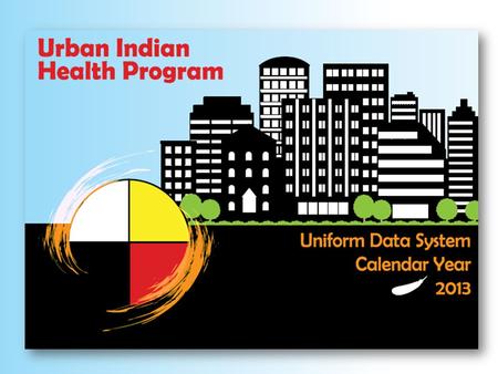 URBAN INDIAN HEALTH PROGRAM CY2013 1 Introducing the UDS Brief Introduction to UDS Available Assistance Definitions Used in the UDS Report Step by Step.