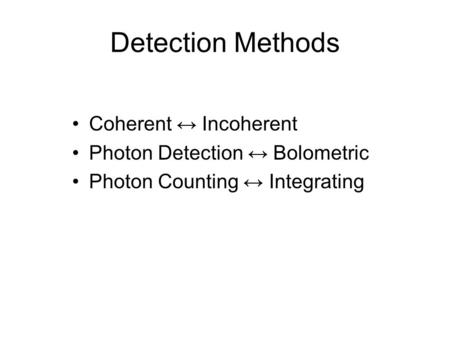Detection Methods Coherent ↔ Incoherent Photon Detection ↔ Bolometric Photon Counting ↔ Integrating.