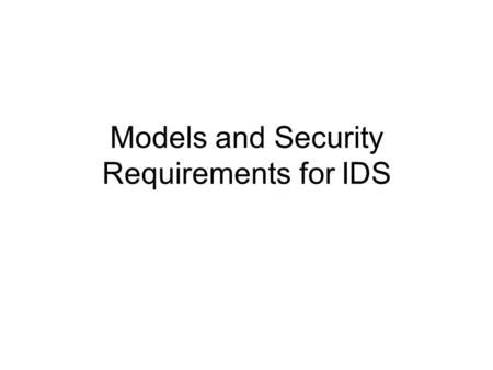 Models and Security Requirements for IDS. Overview The system and attack model Security requirements for IDS –Sensitivity –Detection Analysis methodology.