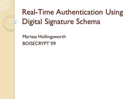 Real-Time Authentication Using Digital Signature Schema Marissa Hollingsworth BOISECRYPT ‘09.