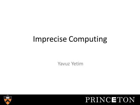 Imprecise Computing Yavuz Yetim. Overview Motivation Background Definition and Causes of Imprecision Solution Approaches Discussion of Two Methods Future.