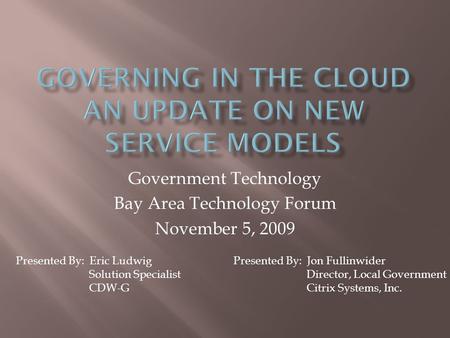 Government Technology Bay Area Technology Forum November 5, 2009 Presented By: Jon Fullinwider Director, Local Government Citrix Systems, Inc. Presented.