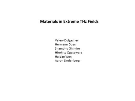 Materials in Extreme THz Fields Valery Dolgashev Hermann Duerr Shambhu Ghimire Hirohito Ogasawara Haidan Wen Aaron Lindenberg.