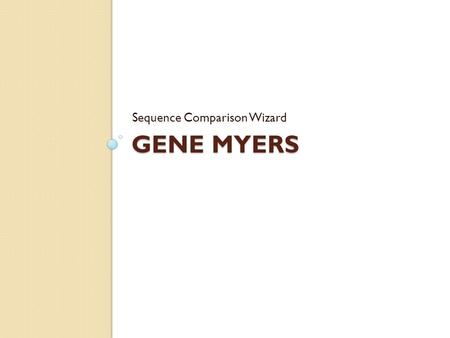 GENE MYERS Sequence Comparison Wizard. Basics Full name: Eugene ‘Gene’ Wimberly Myers, Jr. Nationality: American B.S. in Mathematics, Cal Tech Ph.D. in.