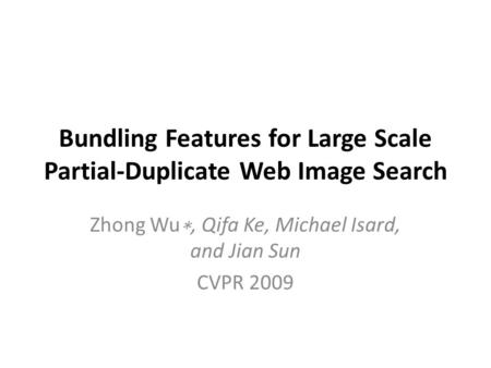 Bundling Features for Large Scale Partial-Duplicate Web Image Search Zhong Wu ∗, Qifa Ke, Michael Isard, and Jian Sun CVPR 2009.