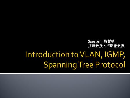 Speaker ：龔哲幀 指導教授：柯開維教授.  VLAN(Virtual LAN)  What are VLANs ? Why need the VLAN ?  VLAN Configurations  VTP (VLAN Trunking Protocol)  IGMP (Internet.