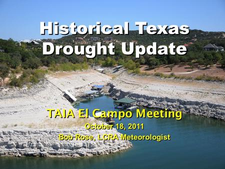 Historical Texas Drought Update TAIA El Campo Meeting October 18, 2011 Bob Rose, LCRA Meteorologist.