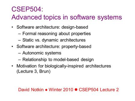 CSEP504: Advanced topics in software systems Software architecture: design-based –Formal reasoning about properties –Static vs. dynamic architectures Software.
