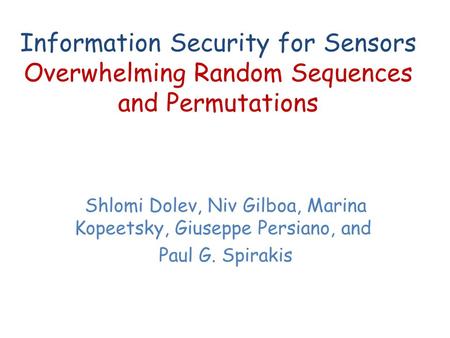 Information Security for Sensors Overwhelming Random Sequences and Permutations Shlomi Dolev, Niv Gilboa, Marina Kopeetsky, Giuseppe Persiano, and Paul.