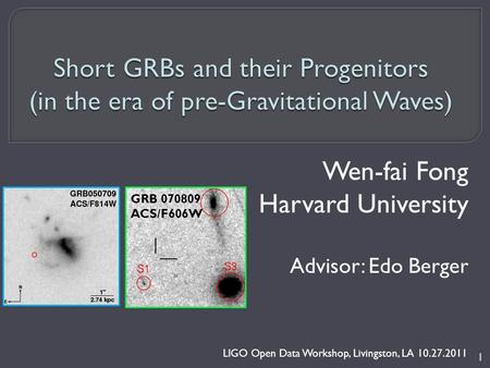 Wen-fai Fong Harvard University Advisor: Edo Berger LIGO Open Data Workshop, Livingston, LA 10.27.2011 1 GRB 070809 ACS/F606W.