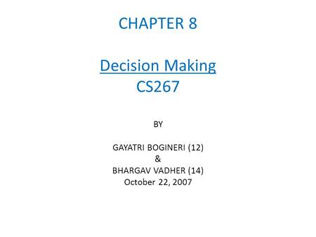 CHAPTER 8 Decision Making CS267 BY GAYATRI BOGINERI (12) & BHARGAV VADHER (14) October 22, 2007.