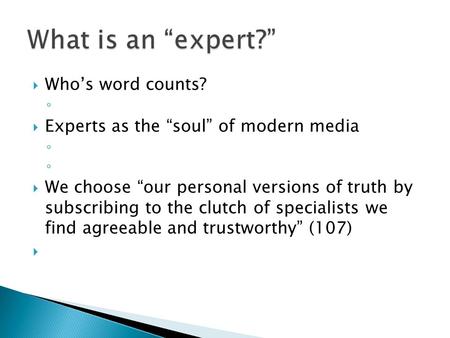  Who’s word counts? ◦  Experts as the “soul” of modern media ◦  We choose “our personal versions of truth by subscribing to the clutch of specialists.