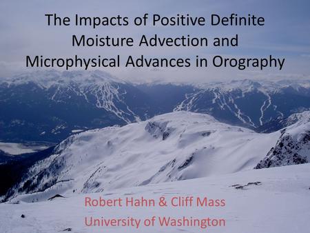 The Impacts of Positive Definite Moisture Advection and Microphysical Advances in Orography Robert Hahn & Cliff Mass University of Washington.