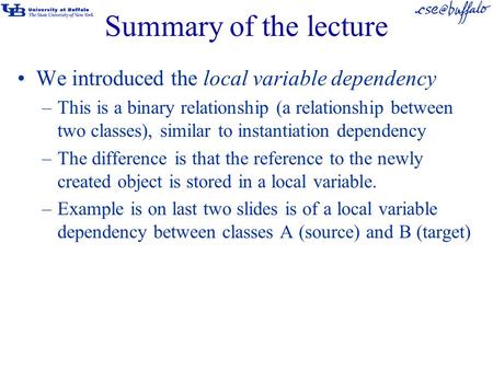 Summary of the lecture We introduced the local variable dependency –This is a binary relationship (a relationship between two classes), similar to instantiation.