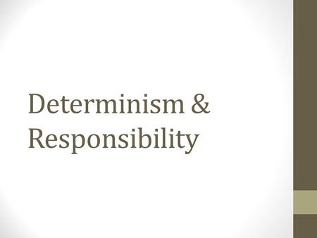 Determinism & Responsibility. Determinism Determinism - the concept that events within a given paradigm (i.e. human conscious) are bound by causality.
