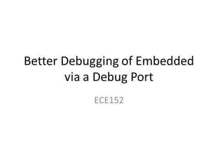 Better Debugging of Embedded via a Debug Port ECE152.