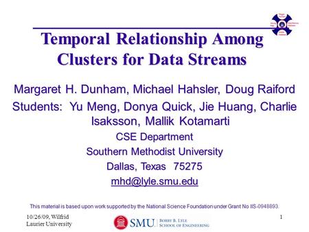 10/26/09, Wilfrid Laurier University 1 Temporal Relationship Among Clusters for Data Streams Margaret H. Dunham, Michael Hahsler, Doug Raiford Students: