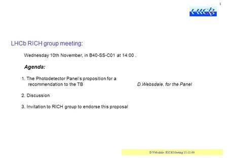 D.Websdale: RICH Meeting 10-11-99 1 LHCb RICH group meeting: Wednesday 10th November, in B40-SS-C01 at 14:00. Agenda: 1. The Photodetector Panel’s proposition.