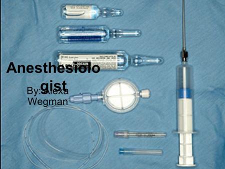 Anesthesiolo gist By: Alexa Wegman Tasks 1.Meet with, examine, & interview patients. Order tests or procedures if needed 2.Give anesthesia or sedating.