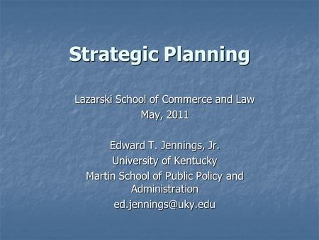Strategic Planning Lazarski School of Commerce and Law May, 2011 Edward T. Jennings, Jr. University of Kentucky Martin School of Public Policy and Administration.