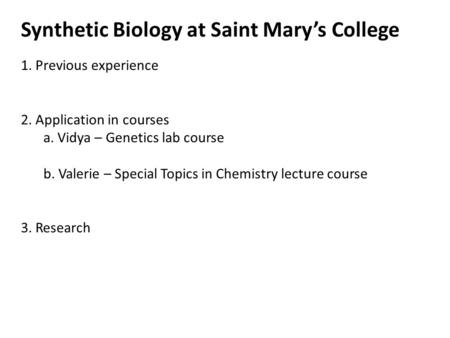 Synthetic Biology at Saint Mary’s College 1. Previous experience 2. Application in courses a. Vidya – Genetics lab course b. Valerie – Special Topics in.