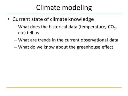 Climate modeling Current state of climate knowledge – What does the historical data (temperature, CO 2, etc) tell us – What are trends in the current observational.