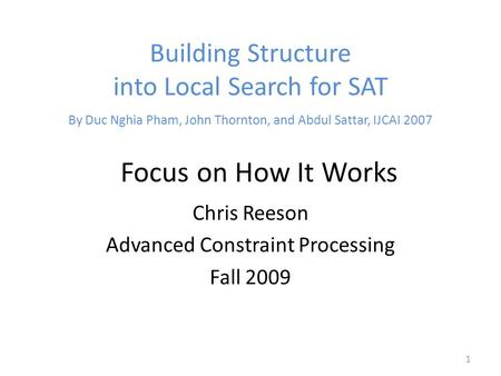 Building Structure into Local Search for SAT 1 Chris Reeson Advanced Constraint Processing Fall 2009 By Duc Nghia Pham, John Thornton, and Abdul Sattar,