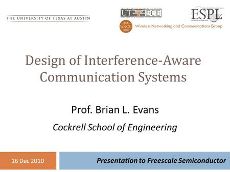 Design of Interference-Aware Communication Systems Presentation to Freescale Semiconductor Wireless Networking and Communications Group 16 Dec 2010 Prof.