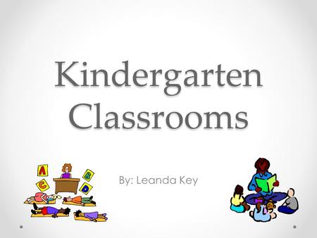 Kindergarten Classrooms By: Leanda Key Centers Centers are important because o Teaches students to be independent. o Allow students to make decisions.