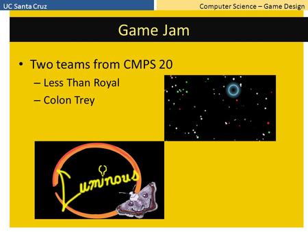 Computer Science – Game DesignUC Santa Cruz Game Jam Two teams from CMPS 20 – Less Than Royal – Colon Trey.