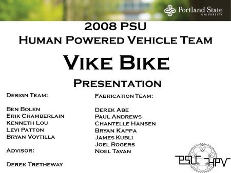 2008 PSU Human Powered Vehicle Team Design Team: Ben Bolen Erik Chamberlain Kenneth Lou Levi Patton Bryan Voytilla Advisor: Derek Tretheway Vike Bike Fabrication.