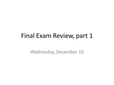 Final Exam Review, part 1 Wednesday, December 10.