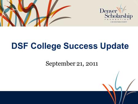 DSF College Success Update September 21, 2011. Mission “The Denver Scholarship Foundation inspires and empowers Denver Public Schools’ students to enroll.