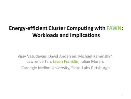 Energy-efficient Cluster Computing with FAWN: Workloads and Implications Vijay Vasudevan, David Andersen, Michael Kaminsky*, Lawrence Tan, Jason Franklin,