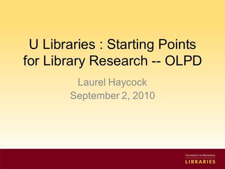 U Libraries : Starting Points for Library Research -- OLPD Laurel Haycock September 2, 2010.