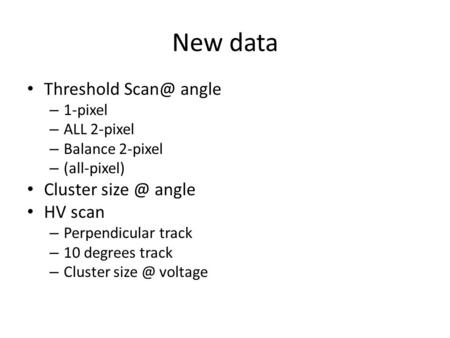 New data Threshold angle – 1-pixel – ALL 2-pixel – Balance 2-pixel – (all-pixel) Cluster angle HV scan – Perpendicular track – 10 degrees.