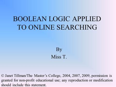 BOOLEAN LOGIC APPLIED TO ONLINE SEARCHING By Miss T. © Janet Tillman/The Master’s College, 2004, 2007, 2009, permission is granted for non-profit educational.