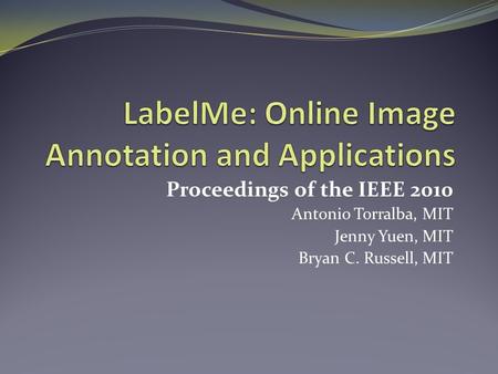 Proceedings of the IEEE 2010 Antonio Torralba, MIT Jenny Yuen, MIT Bryan C. Russell, MIT.