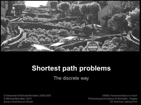 1 Processing & Analysis of Geometric Shapes Shortest path problems Shortest path problems The discrete way © Alexander & Michael Bronstein, 2006-2009 ©
