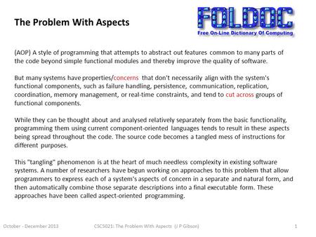 October - December 2013CSC5021: The Problem With Aspects (J P Gibson)1 The Problem With Aspects (AOP) A style of programming that attempts to abstract.