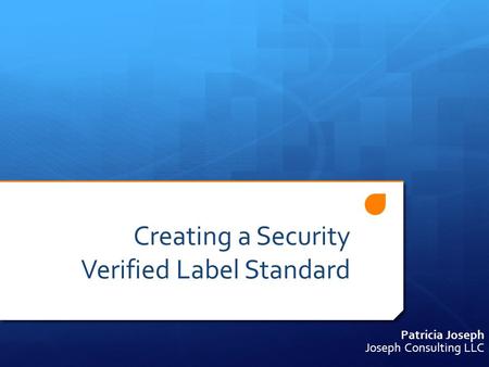 Creating a Security Verified Label Standard Patricia Joseph Joseph Consulting LLC.