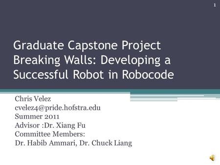 Graduate Capstone Project Breaking Walls: Developing a Successful Robot in Robocode Chris Velez Summer 2011 Advisor :Dr. Xiang.