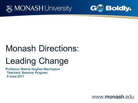Professor Marnie Hughes-Warrington Teachers’ Seminar Program 8 June 2011 Monash Directions: Leading Change.