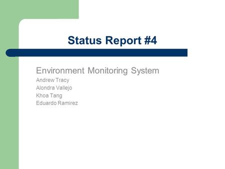 Status Report #4 Environment Monitoring System Andrew Tracy Alondra Vallejo Khoa Tang Eduardo Ramirez.