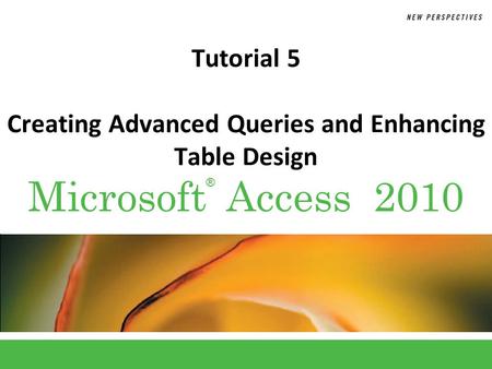 ® Microsoft Access 2010 Tutorial 5 Creating Advanced Queries and Enhancing Table Design.