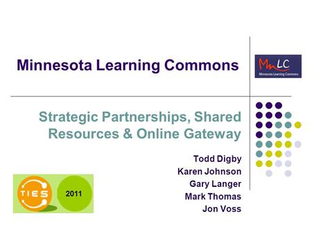Minnesota Learning Commons Strategic Partnerships, Shared Resources & Online Gateway Todd Digby Karen Johnson Gary Langer Mark Thomas Jon Voss 2011.