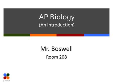 AP Biology (An Introduction) Mr. Boswell Room 208.